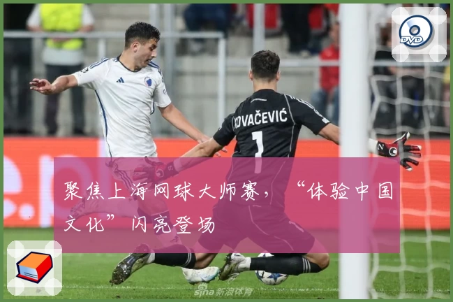聚焦上海网球大师赛，“体验中国文化”闪亮登场