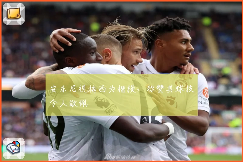 安东尼视梅西为楷模，称赞其球技令人敬佩