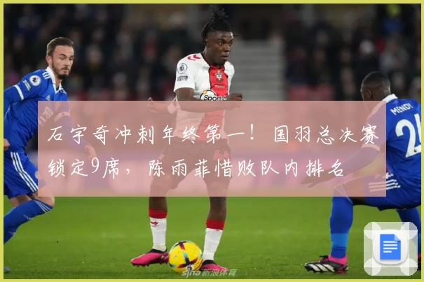 石宇奇冲刺年终第一！国羽总决赛锁定9席，陈雨菲惜败队内排名