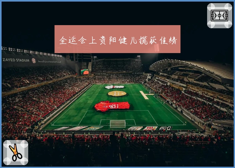 全运会上贵阳健儿揽获佳绩