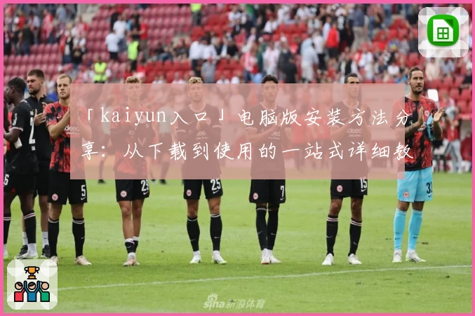 「kaiyun入口」电脑版安装方法分享：从下载到使用的一站式详细教程