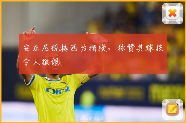 安东尼视梅西为楷模，称赞其球技令人敬佩