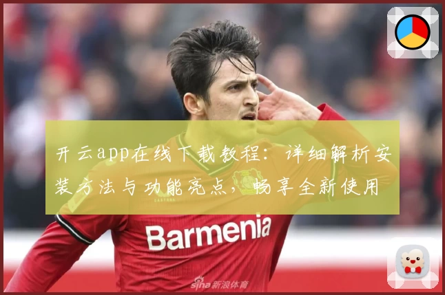 开云app在线下载教程：详细解析安装方法与功能亮点，畅享全新使用体验