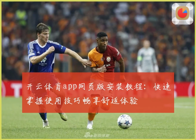 开云体育app网页版安装教程：快速掌握使用技巧畅享舒适体验