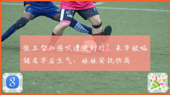 张本智和感叹遭受针对！来华被喊错名字后生气，妹妹安抚劝离