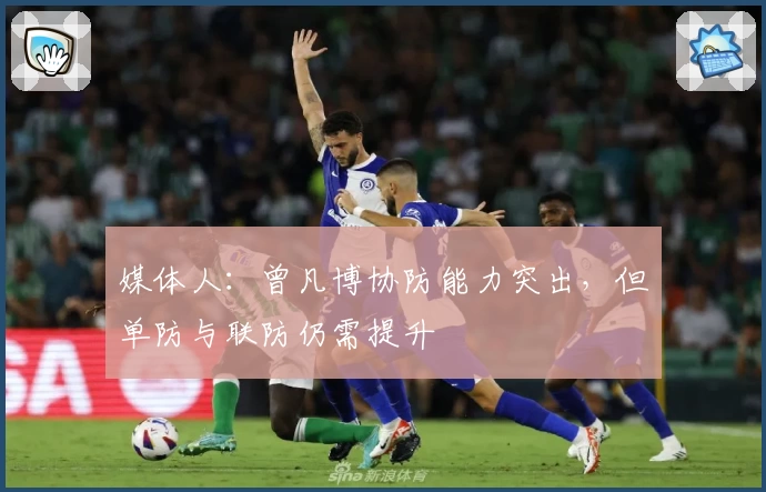 媒体人：曾凡博协防能力突出，但单防与联防仍需提升