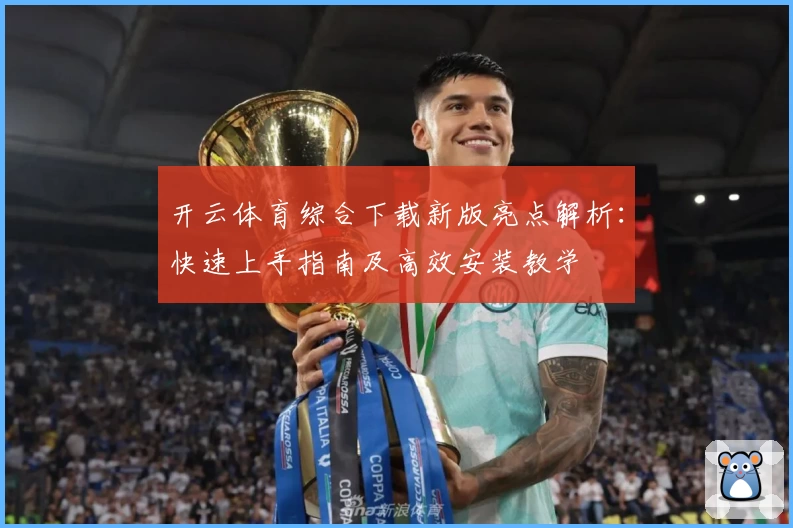 开云体育综合下载新版亮点解析：快速上手指南及高效安装教学