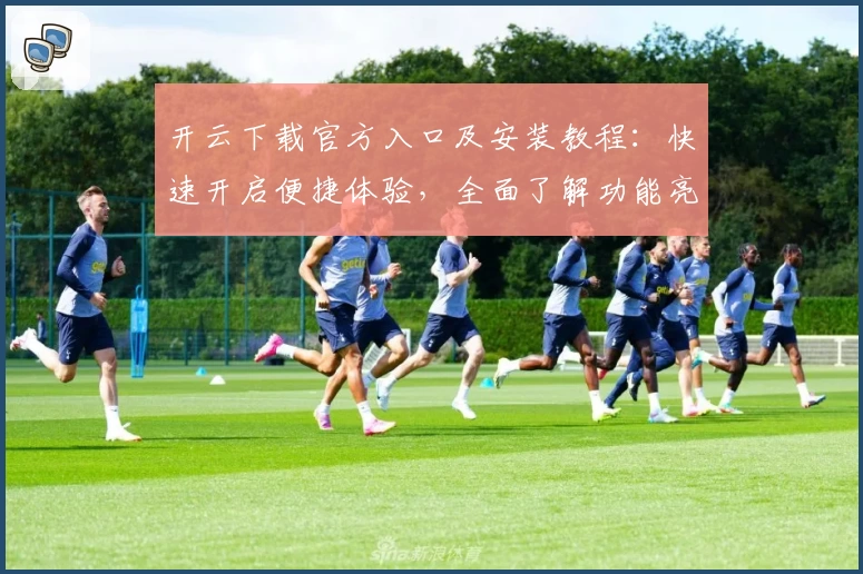 开云下载官方入口及安装教程:快速开启便捷体验,全面了解功能亮点与实用小技巧