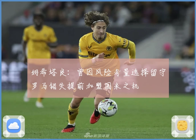姆希塔良:曾因风险考量选择留守罗马错失提前加盟国米之机