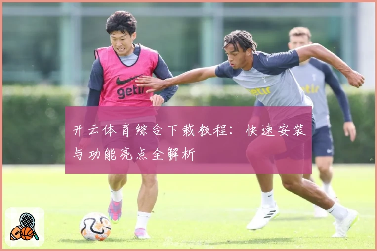 开云体育综合下载教程：快速安装与功能亮点全解析