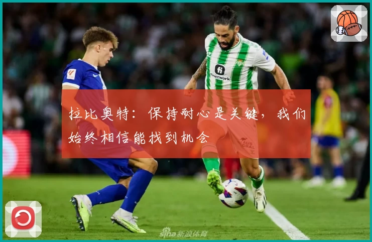 拉比奥特:保持耐心是关键,我们始终相信能找到机会